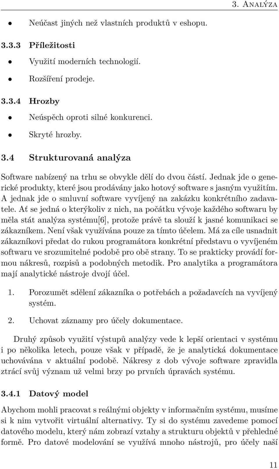 Ať se jedná o kterýkoliv z nich, na počátku vývoje každého softwaru by měla stát analýza systému[6], protože právě ta slouží k jasné komunikaci se zákazníkem.