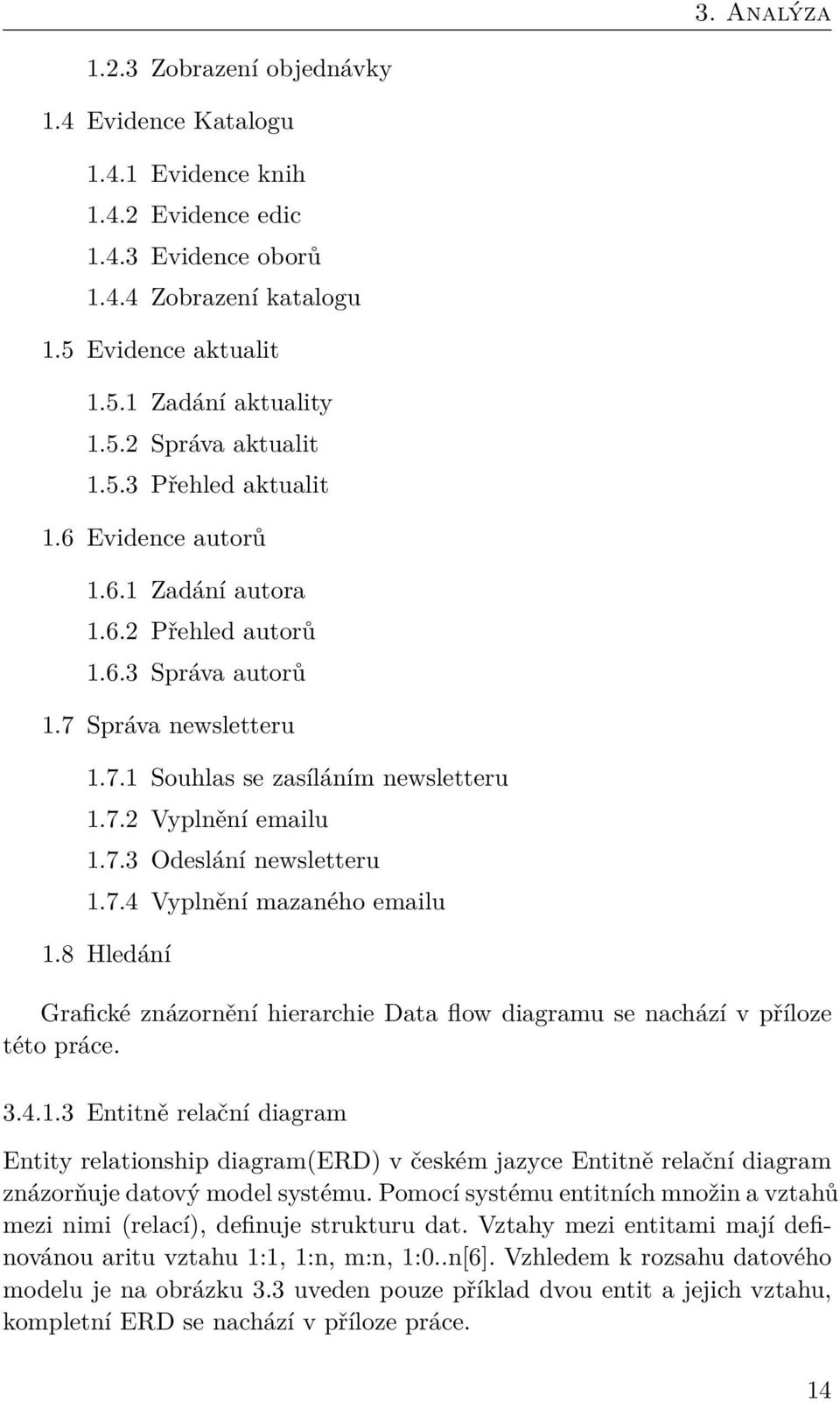 7.4 Vyplnění mazaného emailu 1.8 Hledání Grafické znázornění hierarchie Data flow diagramu se nachází v příloze této práce. 3.4.1.3 Entitně relační diagram Entity relationship diagram(erd) v českém jazyce Entitně relační diagram znázorňuje datový model systému.