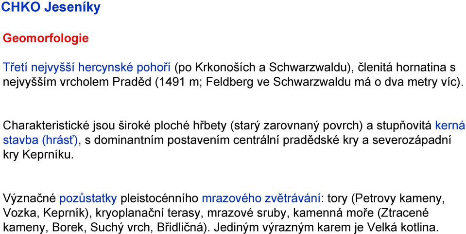 Charakteristické jsou široké ploché hřbety (starý zarovnaný povrch) a stupňovitá kerná stavba (hrásť), s dominantním postavením centrální pradědské