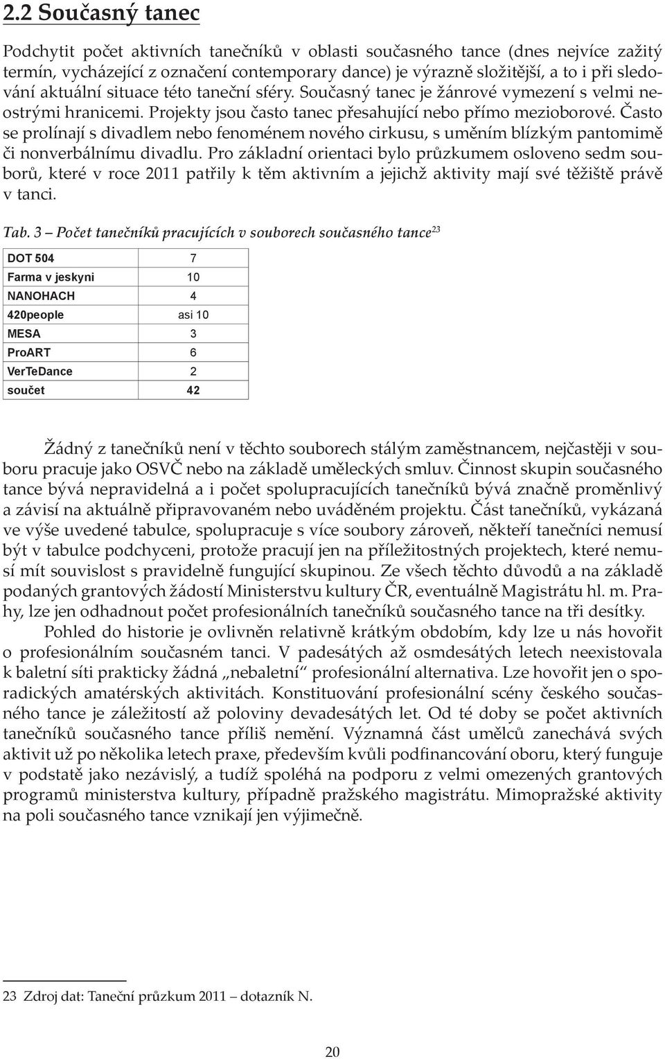 Často se prolínají s divadlem nebo fenoménem nového cirkusu, s uměním blízkým pantomimě či nonverbálnímu divadlu.