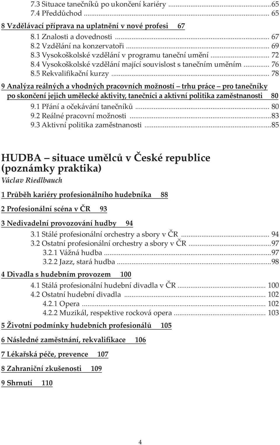 .. 78 9 Analýza reálných a vhodných pracovních možností trhu práce pro tanečníky po skončení jejich umělecké aktivity, tanečníci a aktivní politika zaměstnanosti 80 9.1 Přání a očekávání tanečníků.