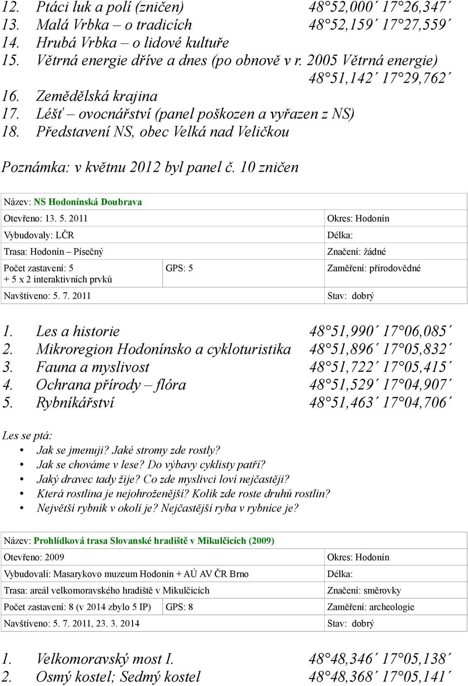 10 zničen Název: NS Hodonínská Doubrava Otevřeno: 13. 5. 2011 Vybudovaly: LČR Trasa: Hodonín Písečný Počet zastavení: 5 + 5 x 2 interaktivních prvků Navštíveno: 5. 7.