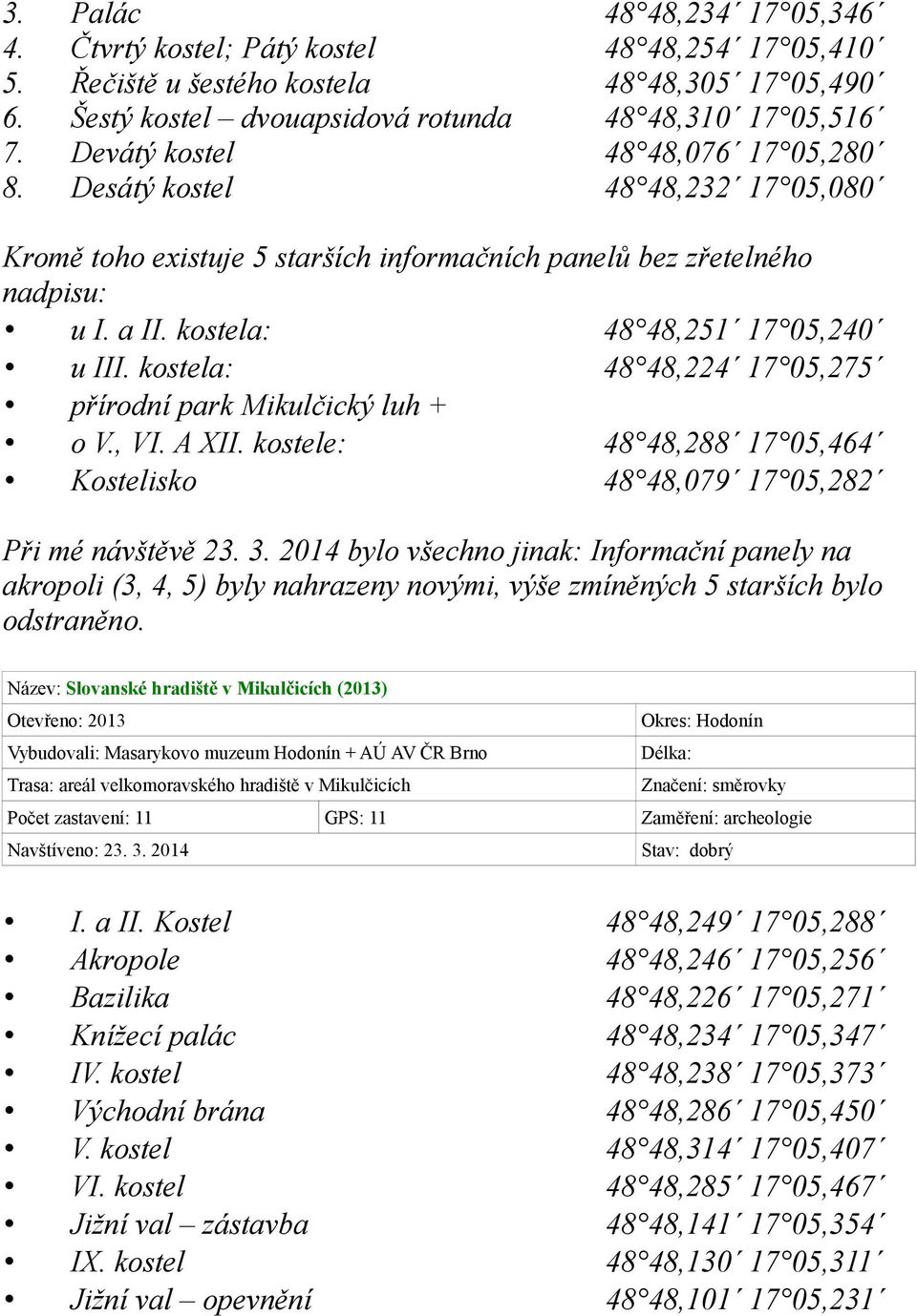 kostela: 48 48,224 17 05,275 přírodní park Mikulčický luh + o V., VI. A XII. kostele: 48 48,288 17 05,464 Kostelisko 48 48,079 17 05,282 Při mé návštěvě 23. 3.