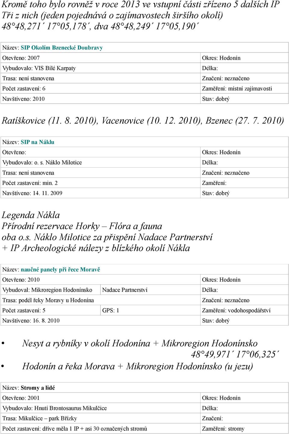 2010), Vacenovice (10. 12. 2010), Bzenec (27. 7. 2010) Název: SIP na Náklu Otevřeno: Vybudovalo: o. s. Náklo Milotice Trasa: není stanovena Počet zastavení: min. 2 Navštíveno: 14. 11.