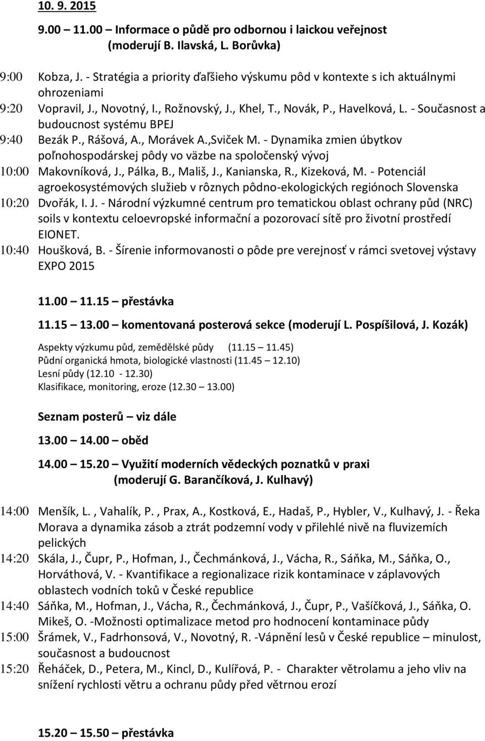 - Současnost a budoucnost systému BPEJ 9:40 Bezák P., Rášová, A., Morávek A.,Sviček M. - Dynamika zmien úbytkov poľnohospodárskej pôdy vo väzbe na spoločenský vývoj 10:00 Makovníková, J., Pálka, B.