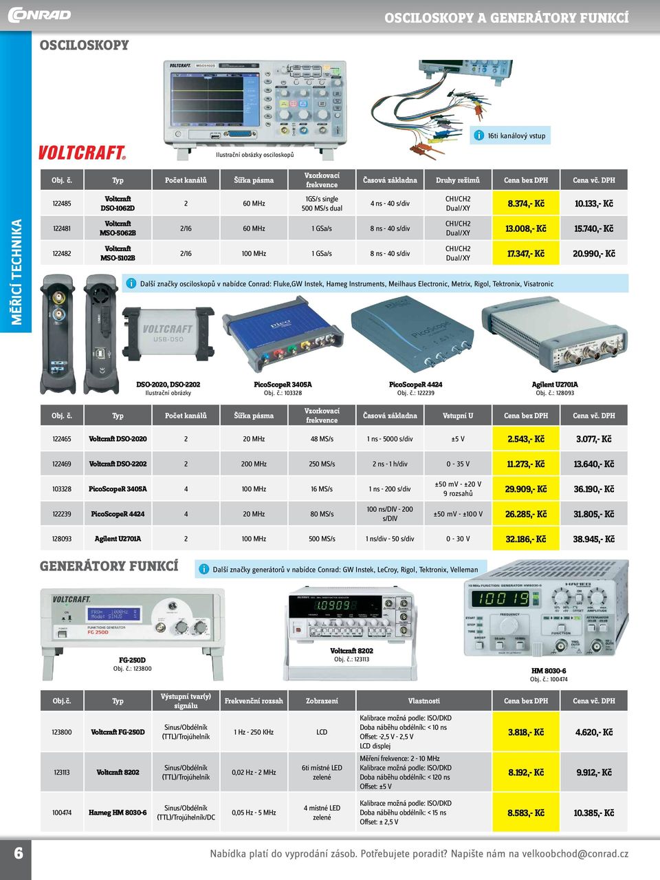 Cena bez DPH Cena vč. DPH 4 ns - 40 s/div 2/16 60 MHz 1 GSa/s 8 ns - 40 s/div 2/16 100 MHz 1 GSa/s 8 ns - 40 s/div CH1/CH2 Dual/XY 8.374,- Kč 10.133,- Kč CH1/CH2 Dual/XY 13.008,- Kč 15.