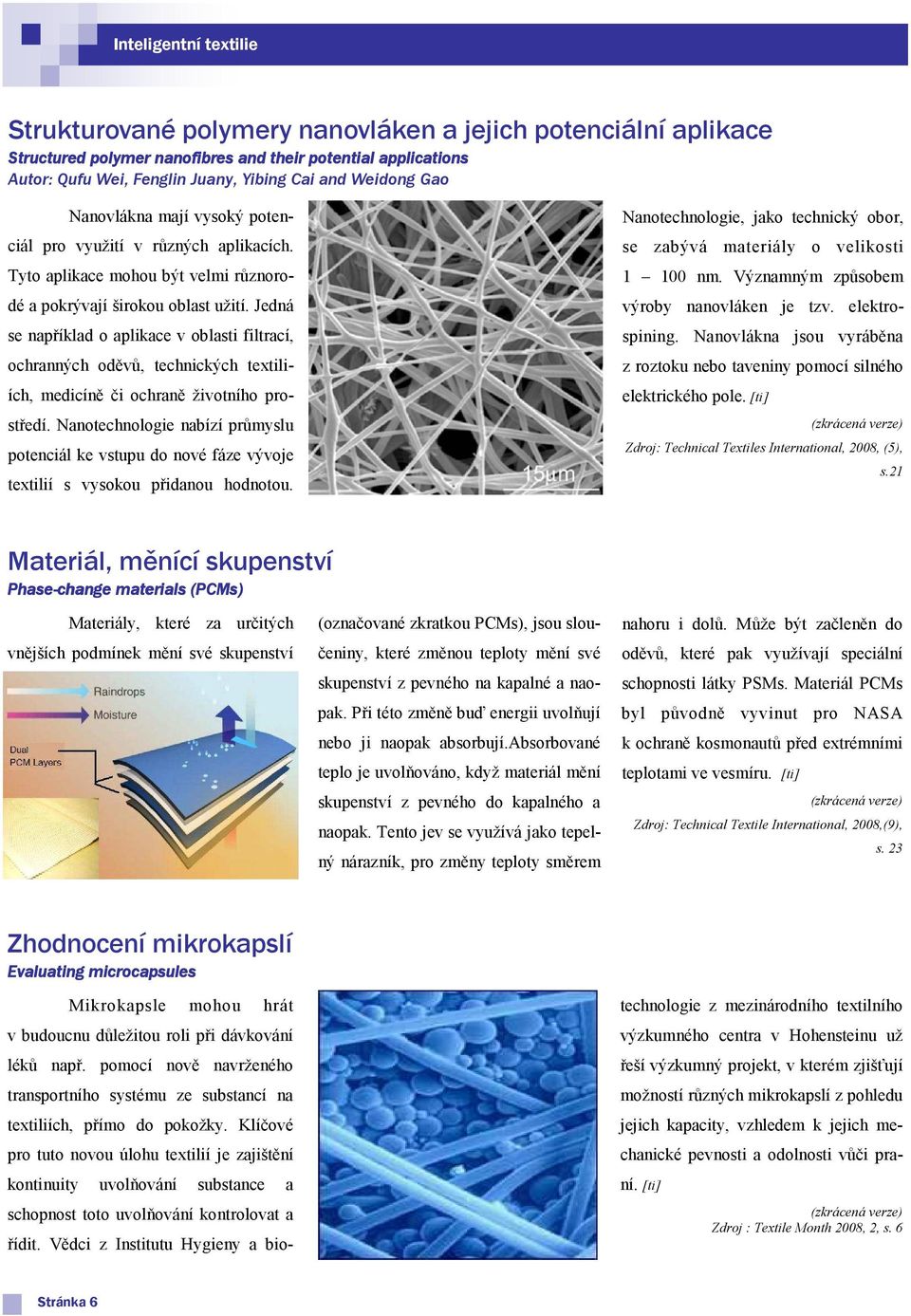 Jedná se například o aplikace v oblasti filtrací, ochranných oděvů, technických textiliích, medicíně či ochraně životního prostředí.