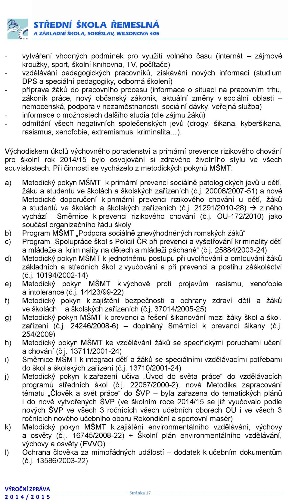 nemocenská, podpora v nezaměstnanosti, sociální dávky, veřejná služba) - informace o možnostech dalšího studia (dle zájmu žáků) - odmítání všech negativních společenských jevů (drogy, šikana,