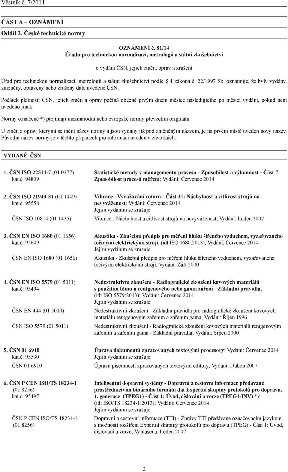 Počátek platnosti ČSN, jejich změn a oprav počíná obecně prvým dnem měsíce následujícího po měsíci vydání, pokud není uvedeno jinak.