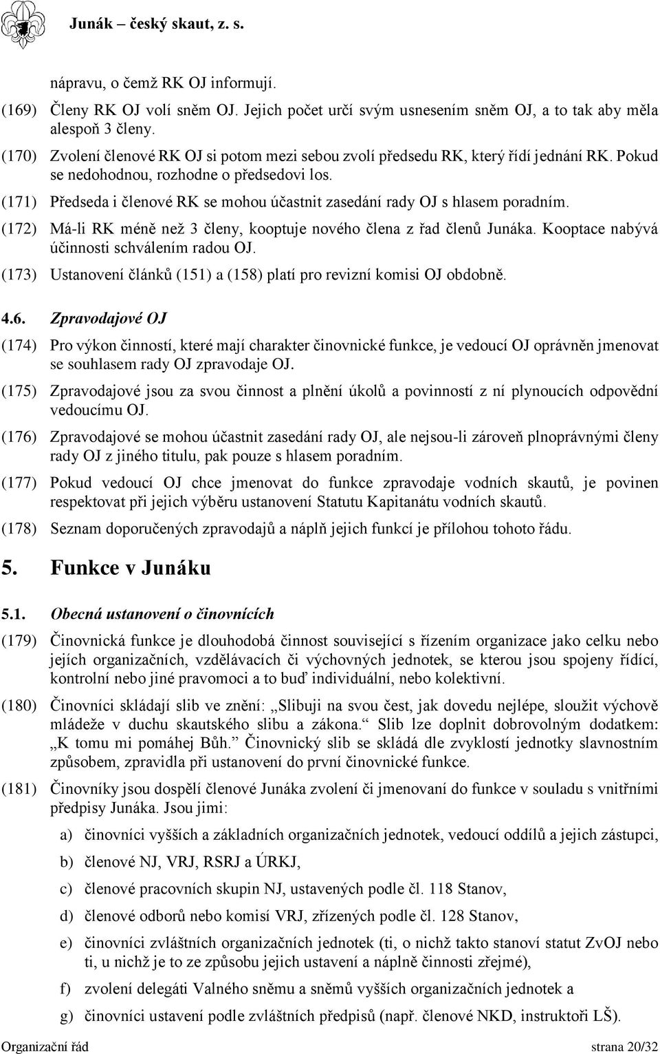 (171) Předseda i členové RK se mohou účastnit zasedání rady OJ s hlasem poradním. (172) Má-li RK méně než 3 členy, kooptuje nového člena z řad členů Junáka.