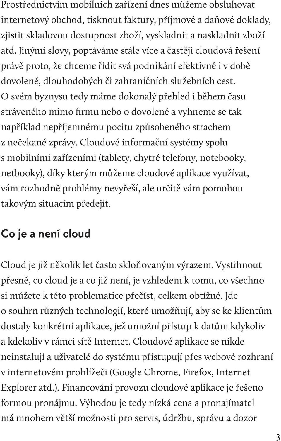 O svém byznysu tedy máme dokonalý přehled i během času stráveného mimo firmu nebo o dovolené a vyhneme se tak například nepříjemnému pocitu způsobeného strachem z nečekané zprávy.