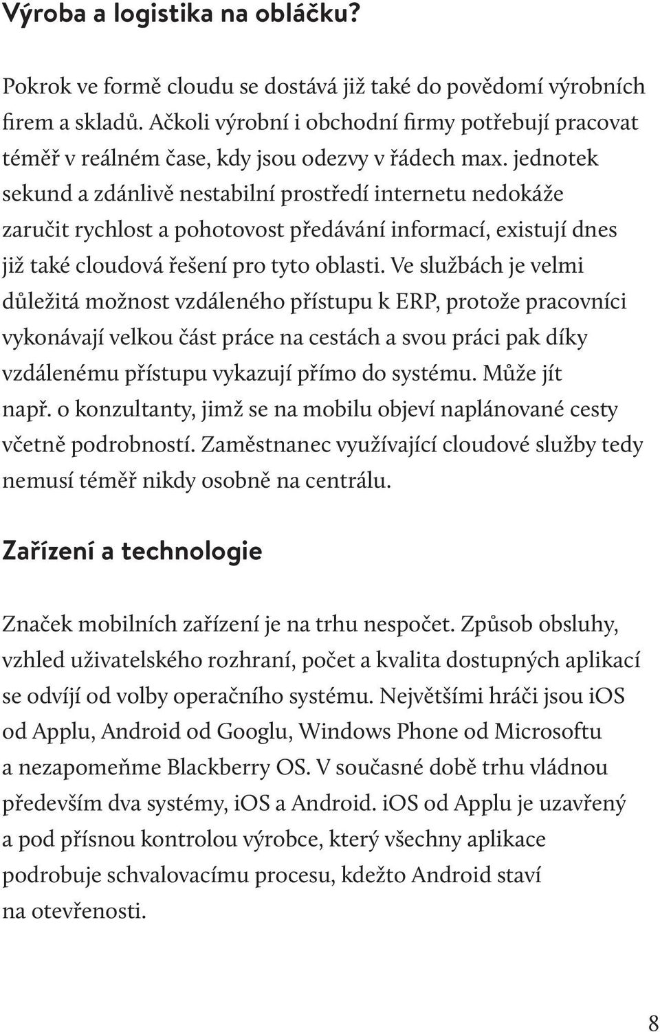 jednotek sekund a zdánlivě nestabilní prostředí internetu nedokáže zaručit rychlost a pohotovost předávání informací, existují dnes již také cloudová řešení pro tyto oblasti.