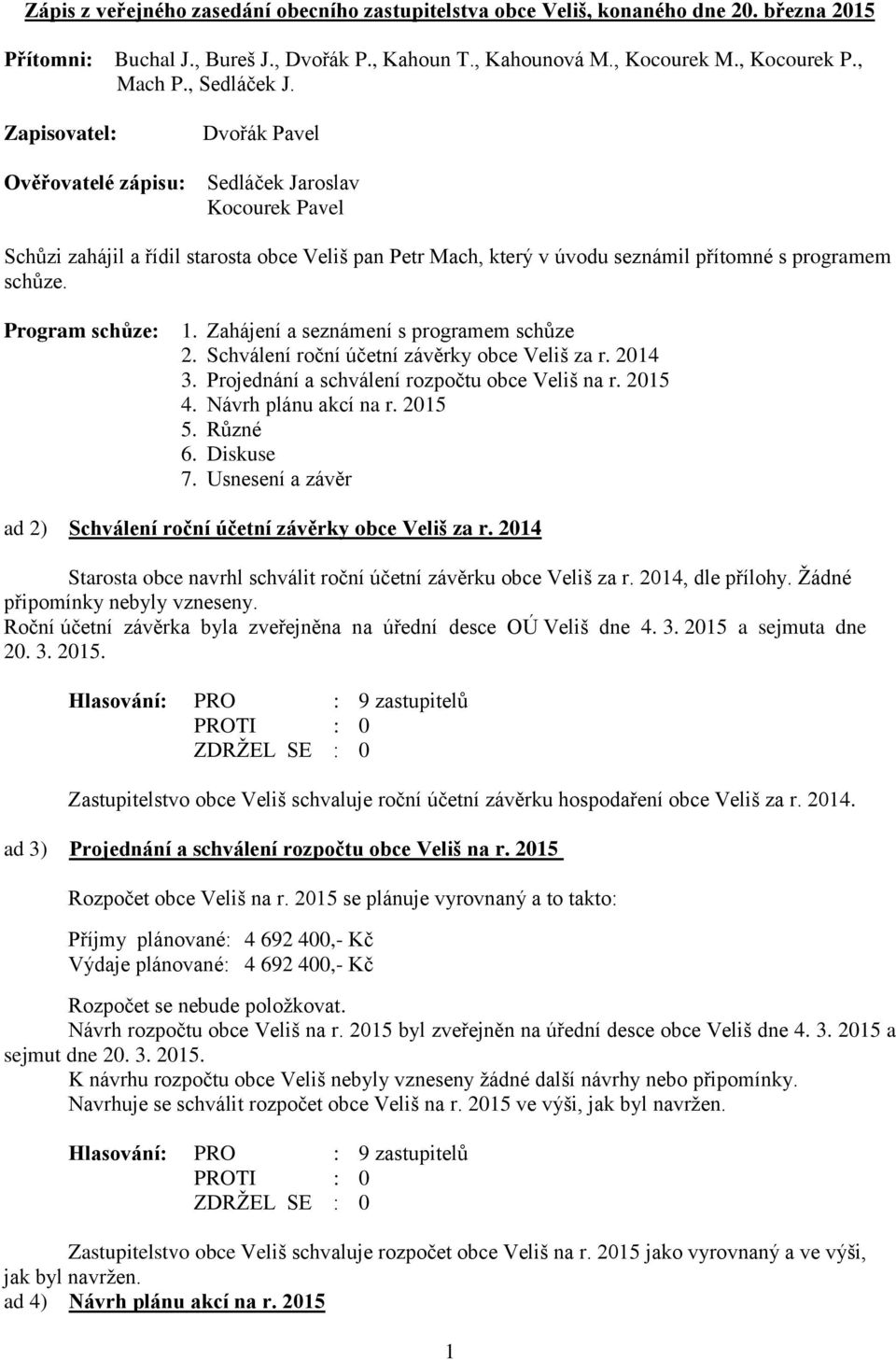 Zapisovatel: Dvořák Pavel Ověřovatelé zápisu: Sedláček Jaroslav Kocourek Pavel Schůzi zahájil a řídil starosta obce Veliš pan Petr Mach, který v úvodu seznámil přítomné s programem schůze.