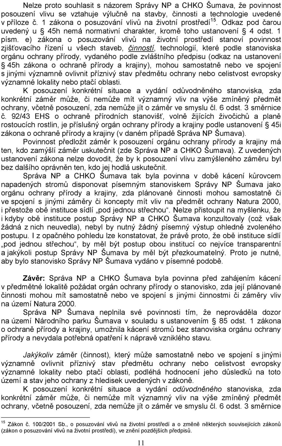 e) zákona o posuzování vlivů na životní prostředí stanoví povinnost zjišťovacího řízení u všech staveb, činností, technologií, které podle stanoviska orgánu ochrany přírody, vydaného podle zvláštního