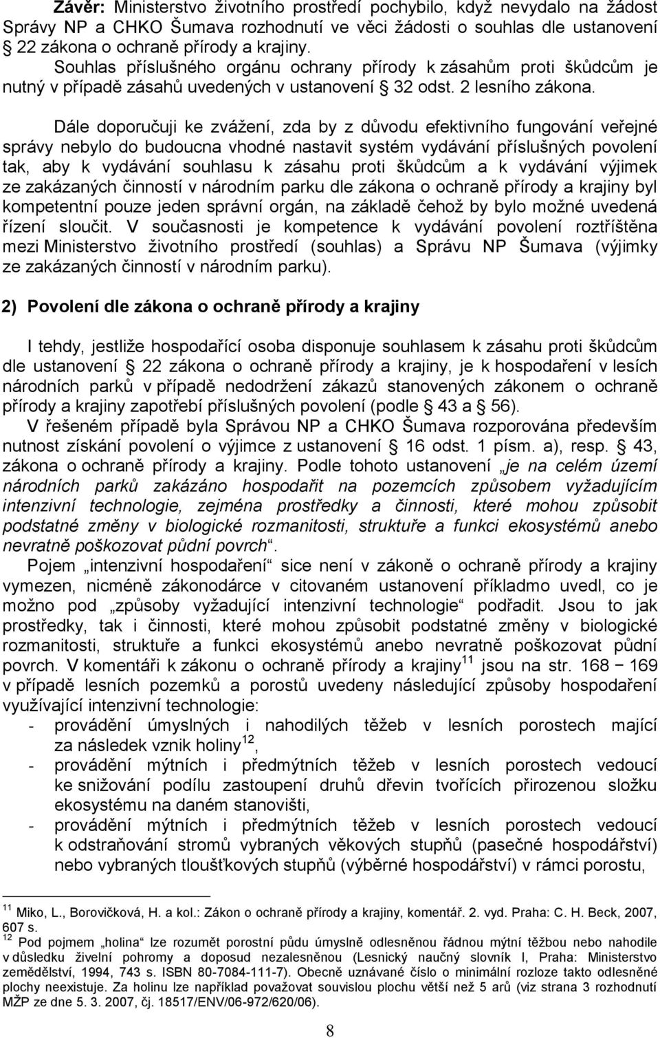 Dále doporučuji ke zvážení, zda by z důvodu efektivního fungování veřejné správy nebylo do budoucna vhodné nastavit systém vydávání příslušných povolení tak, aby k vydávání souhlasu k zásahu proti