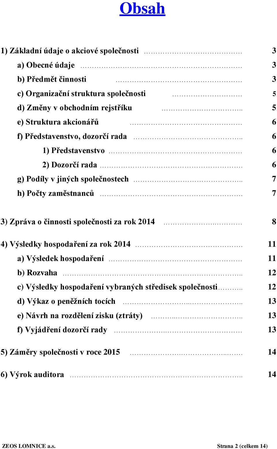 7 3) Zpráva o činnosti společnosti za rok 2014. 8 4) Výsledky hospodaření za rok 2014. 11 a) Výsledek hospodaření 11 b) Rozvaha.