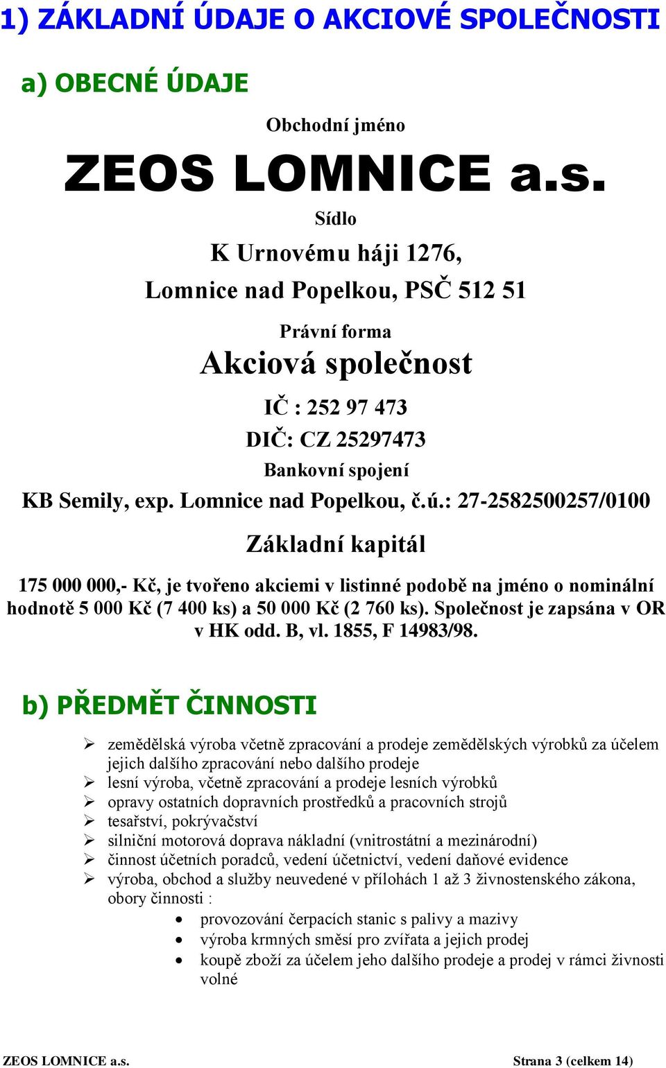 : 27-2582500257/0100 Základní kapitál 175 000 000,- Kč, je tvořeno akciemi v listinné podobě na jméno o nominální hodnotě 5 000 Kč (7 400 ks) a 50 000 Kč (2 760 ks).