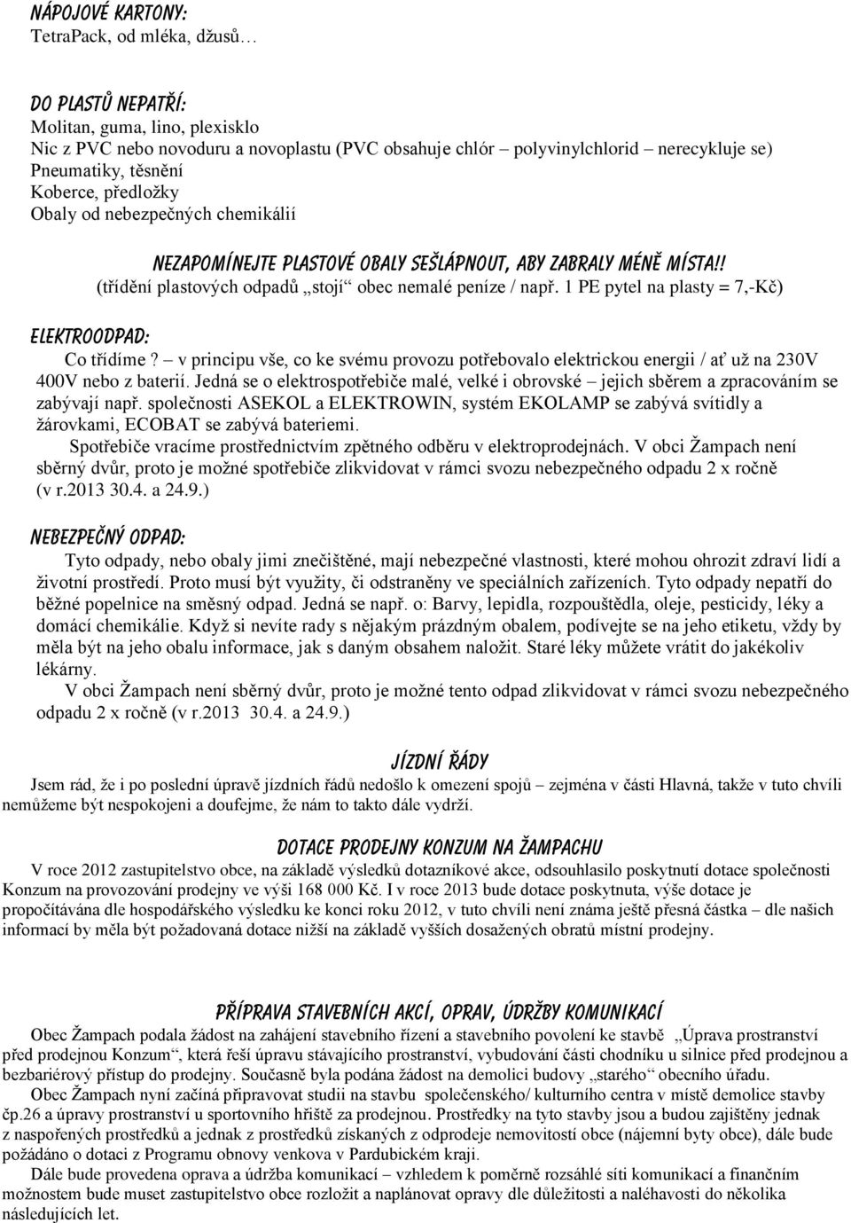 1 PE pytel na plasty = 7,-Kč) Elektroodpad: Co třídíme? v principu vše, co ke svému provozu potřebovalo elektrickou energii / ať už na 230V 400V nebo z baterií.