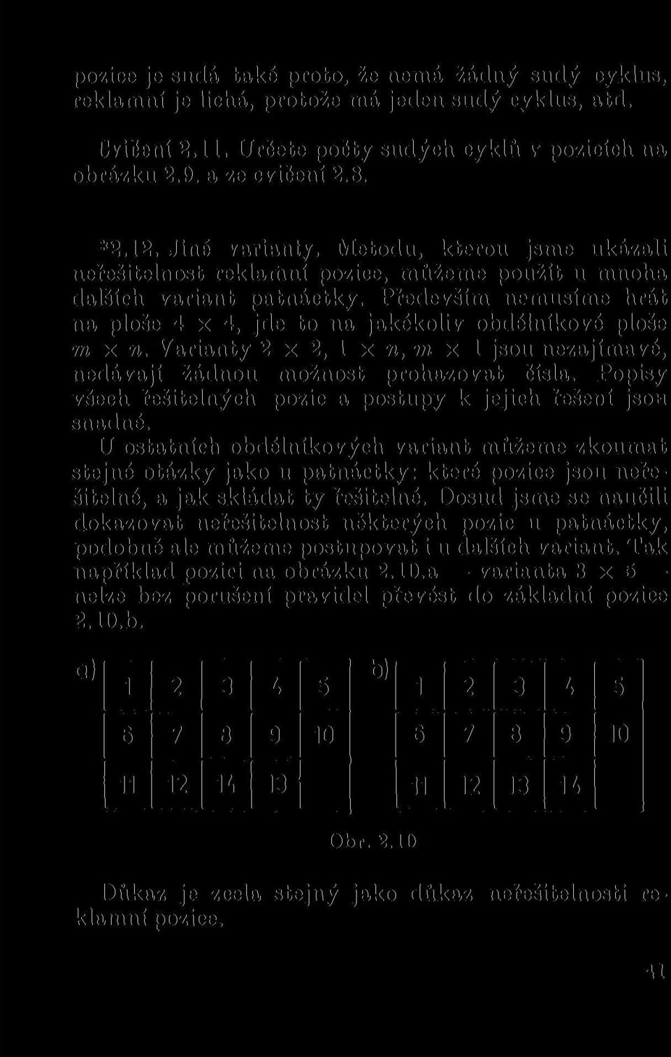 Především nemusíme hrát na ploše 4x4, jde to na jakékoliv obdélníkové ploše m x n. Varianty 2 x 2, 1 x n, m x 1 jsou nezajímavé, nedávají žádnou možnost prohazovat čísla.