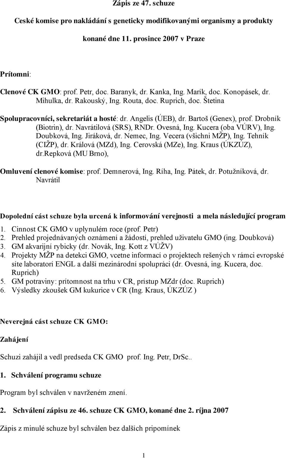 Drobník (Biotrin), dr. Navrátilová (SRS), RNDr. Ovesná, Ing. Kucera (oba VÚRV), Ing. Doubková, Ing. Jiráková, dr. Nemec, Ing. Vecera (všichni MŽP), Ing. Tehník (CIŽP), dr. Králová (MZd), Ing.