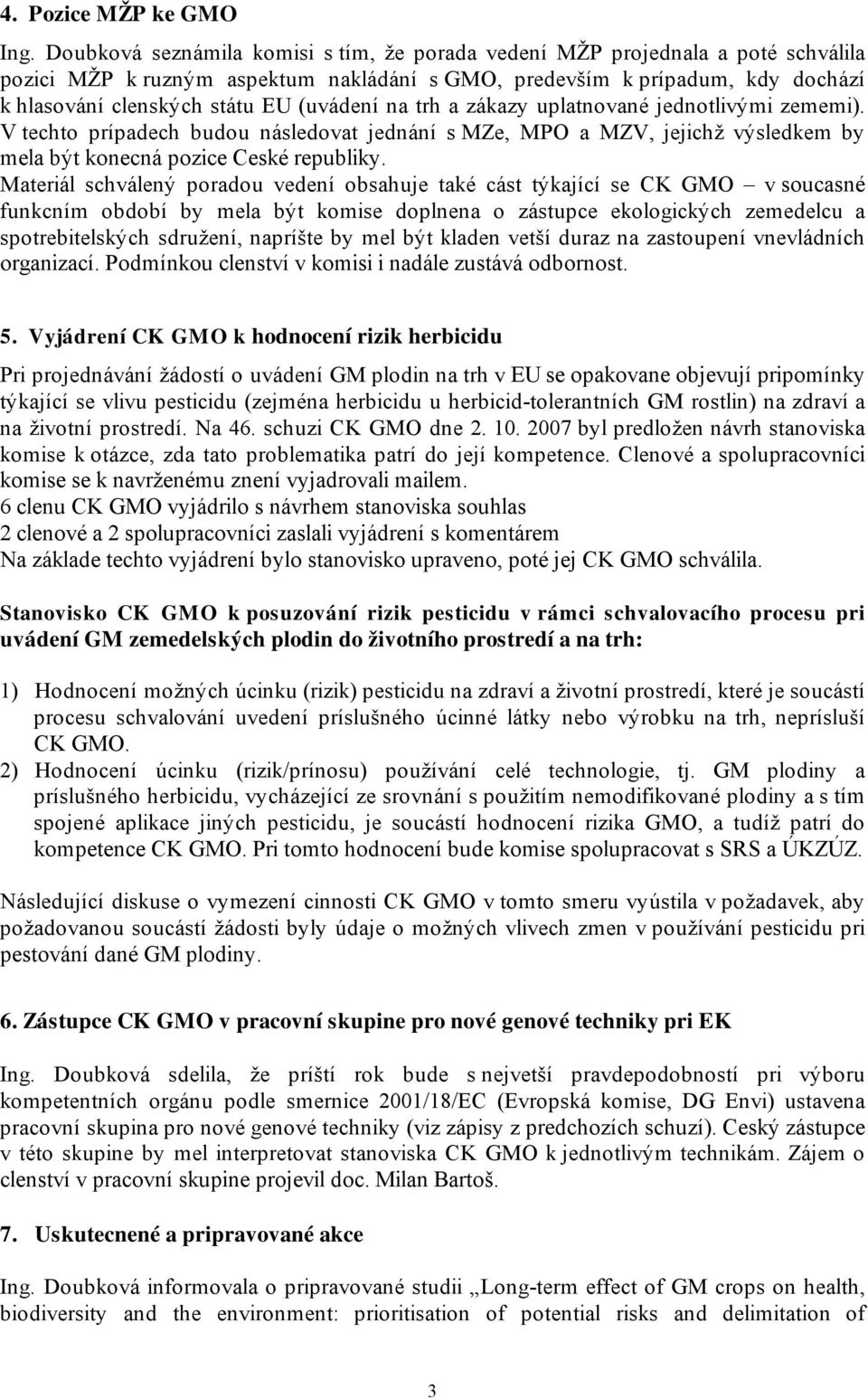 (uvádení na trh a zákazy uplatnované jednotlivými zememi). V techto prípadech budou následovat jednání s MZe, MPO a MZV, jejichž výsledkem by mela být konecná pozice Ceské republiky.