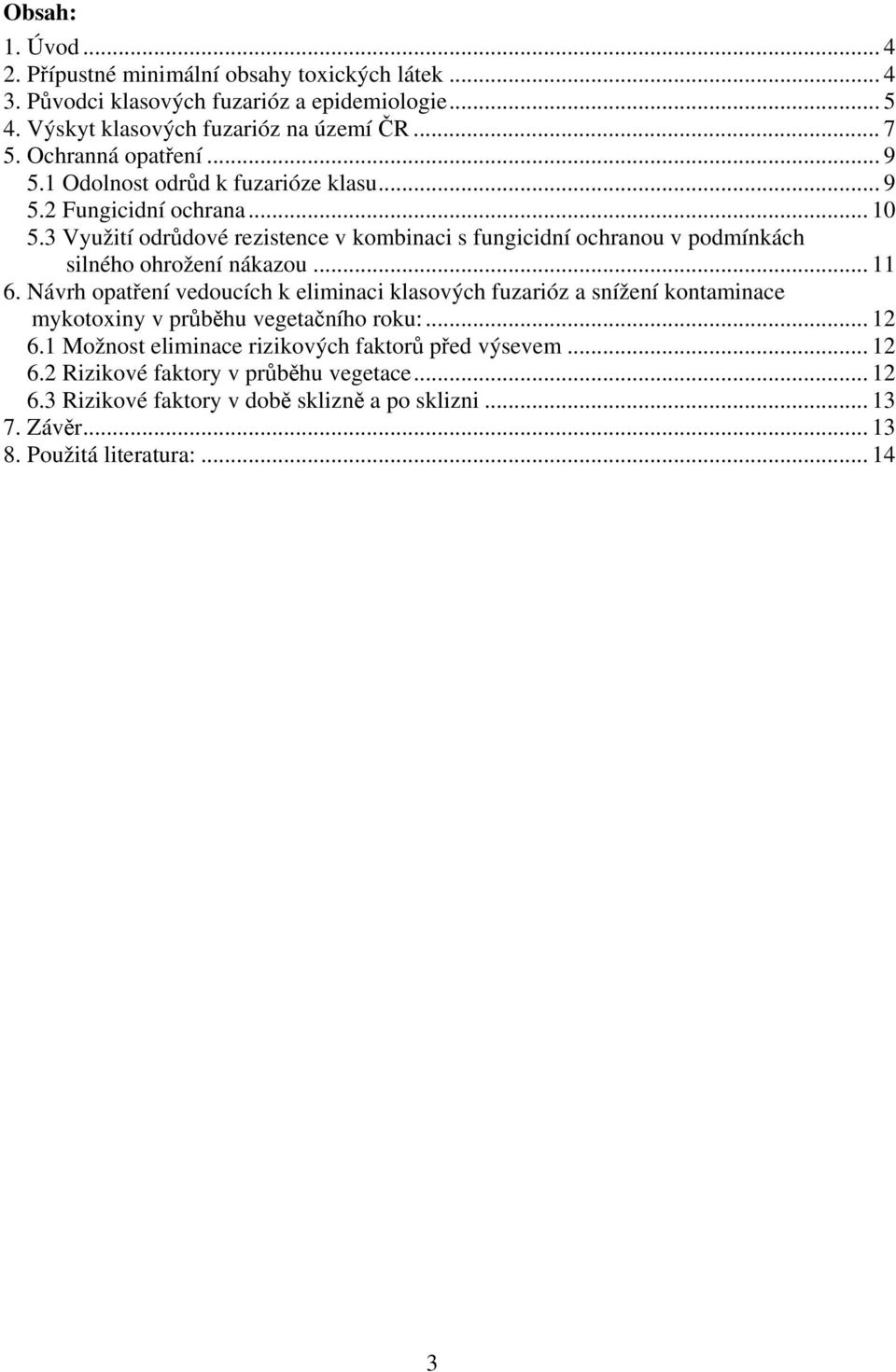 3 Využití odrůdové rezistence v kombinaci s fungicidní ochranou v podmínkách silného ohrožení nákazou... 11 6.