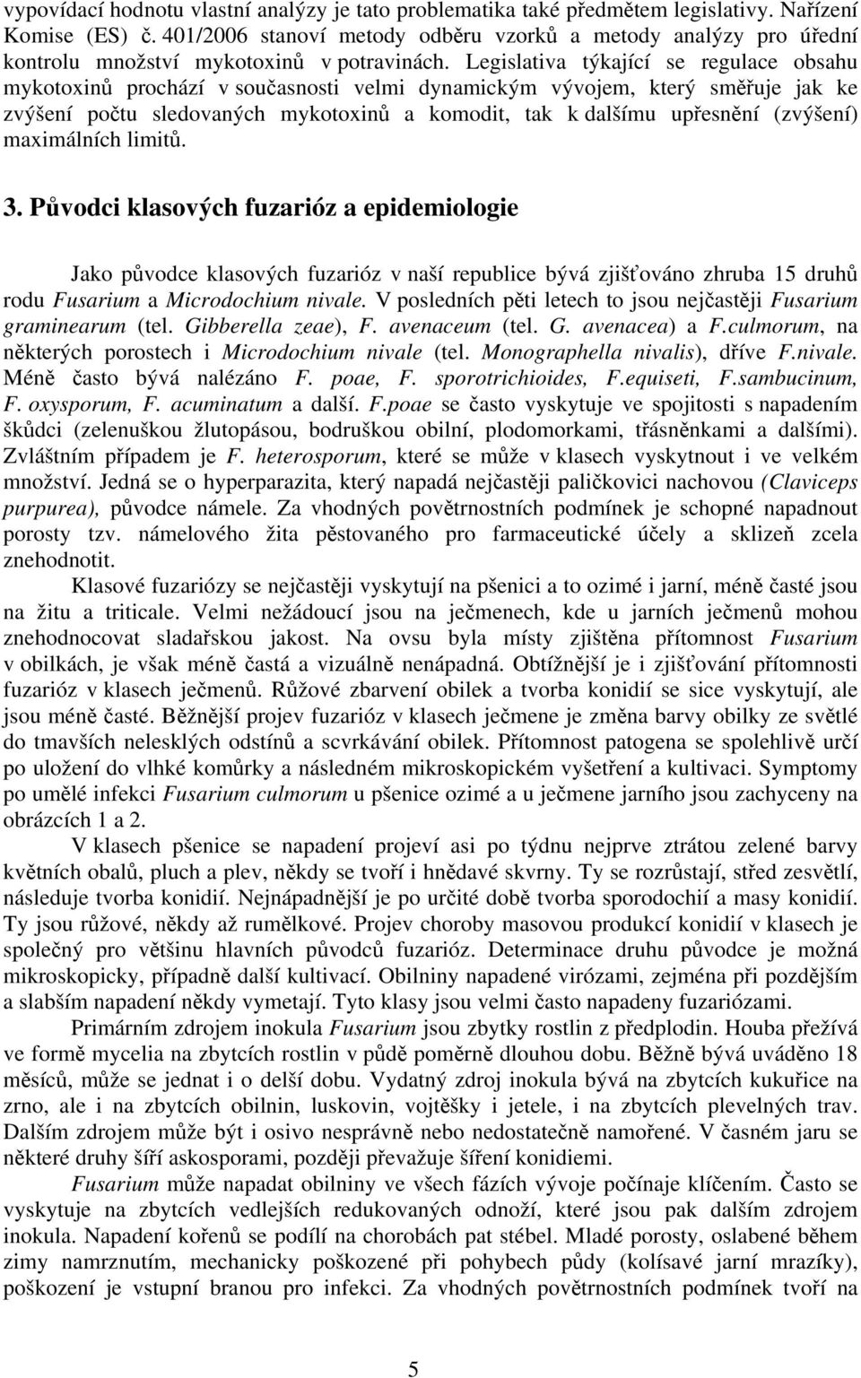 Legislativa týkající se regulace obsahu mykotoxinů prochází v současnosti velmi dynamickým vývojem, který směřuje jak ke zvýšení počtu sledovaných mykotoxinů a komodit, tak k dalšímu upřesnění