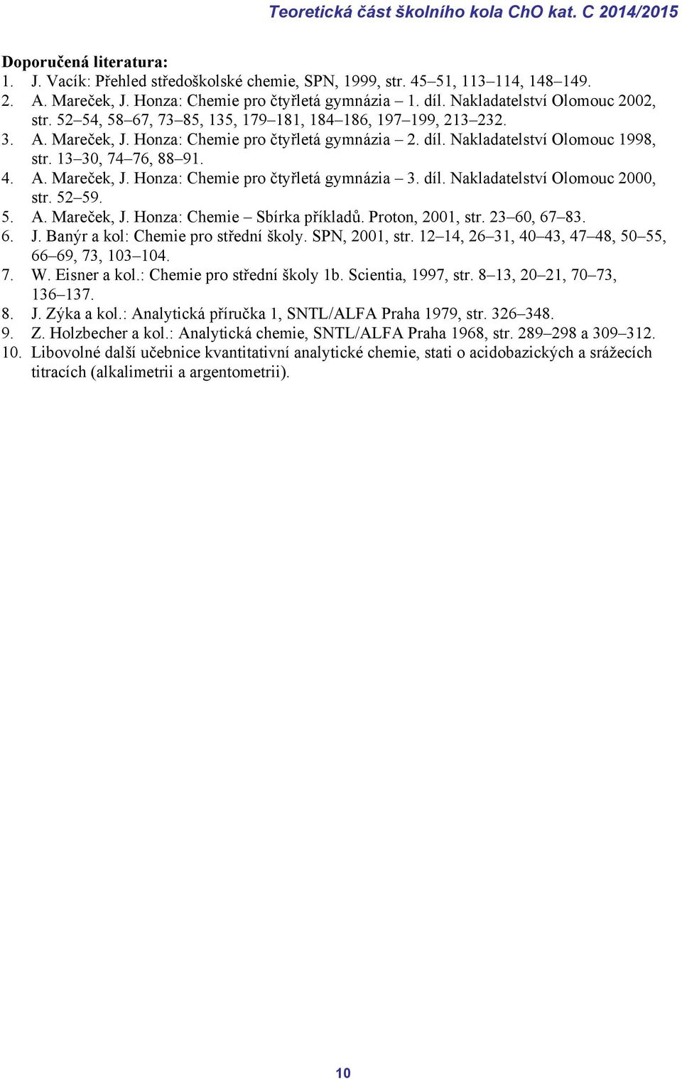 1 0, 74 76, 88 91. 4. A. Mareček, J. Honza: Chemie pro čtyřletá gymnázia. díl. Nakladatelství Olomouc 000, str. 5 59. 5. A. Mareček, J. Honza: Chemie Sbírka příkladů. Proton, 001, str. 60, 67 8. 6. J. Banýr a kol: Chemie pro střední školy.