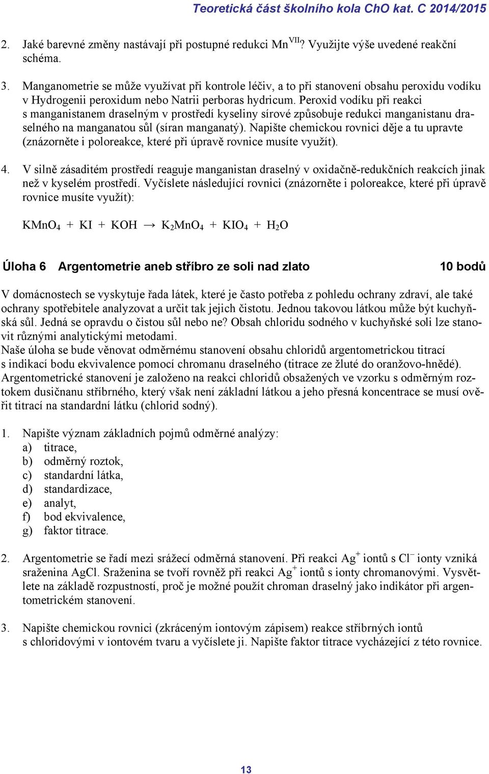 Peroxid vodíku při reakci s manganistanem draselným v prostředí kyseliny sírové způsobuje redukci manganistanu draselného na manganatou sůl (síran manganatý).