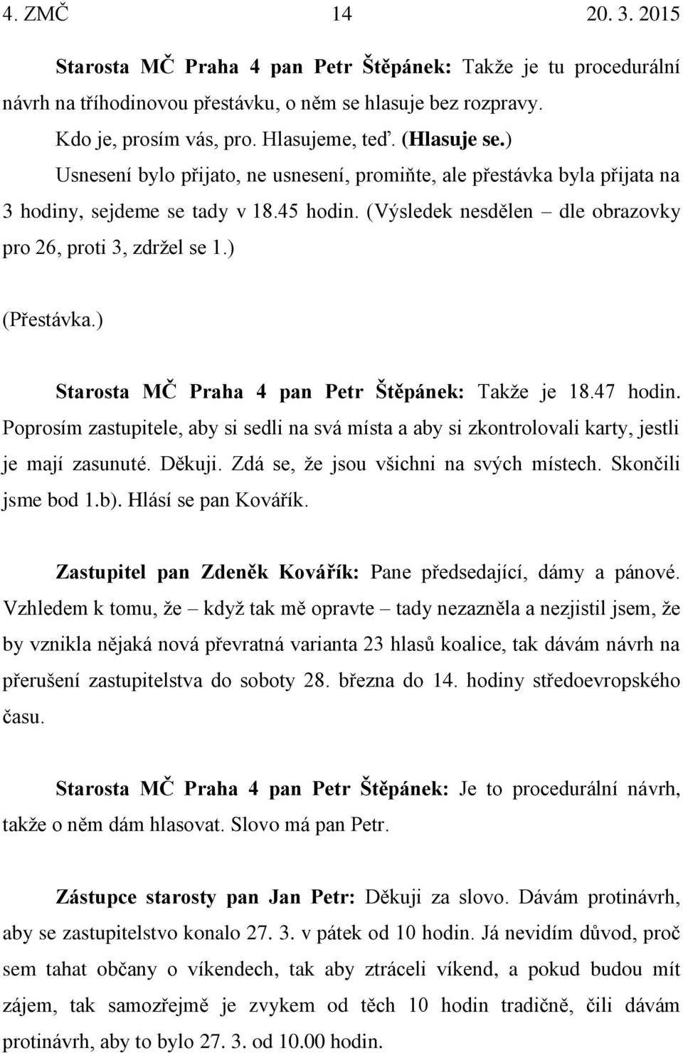 ) (Přestávka.) Starosta MČ Praha 4 pan Petr Štěpánek: Takže je 18.47 hodin. Poprosím zastupitele, aby si sedli na svá místa a aby si zkontrolovali karty, jestli je mají zasunuté. Děkuji.