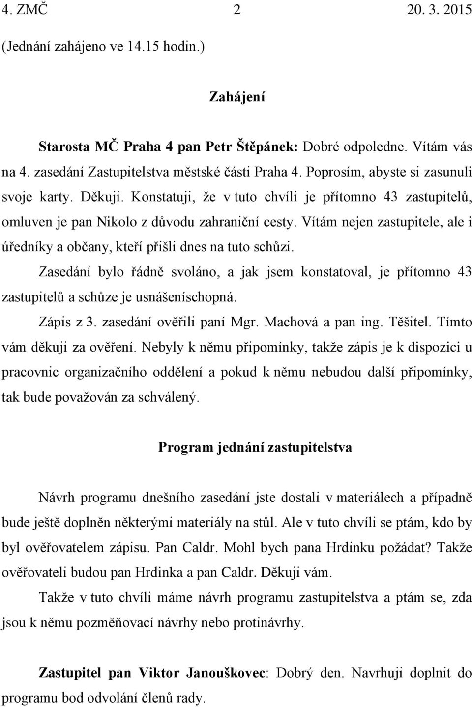 Vítám nejen zastupitele, ale i úředníky a občany, kteří přišli dnes na tuto schůzi. Zasedání bylo řádně svoláno, a jak jsem konstatoval, je přítomno 43 zastupitelů a schůze je usnášeníschopná.