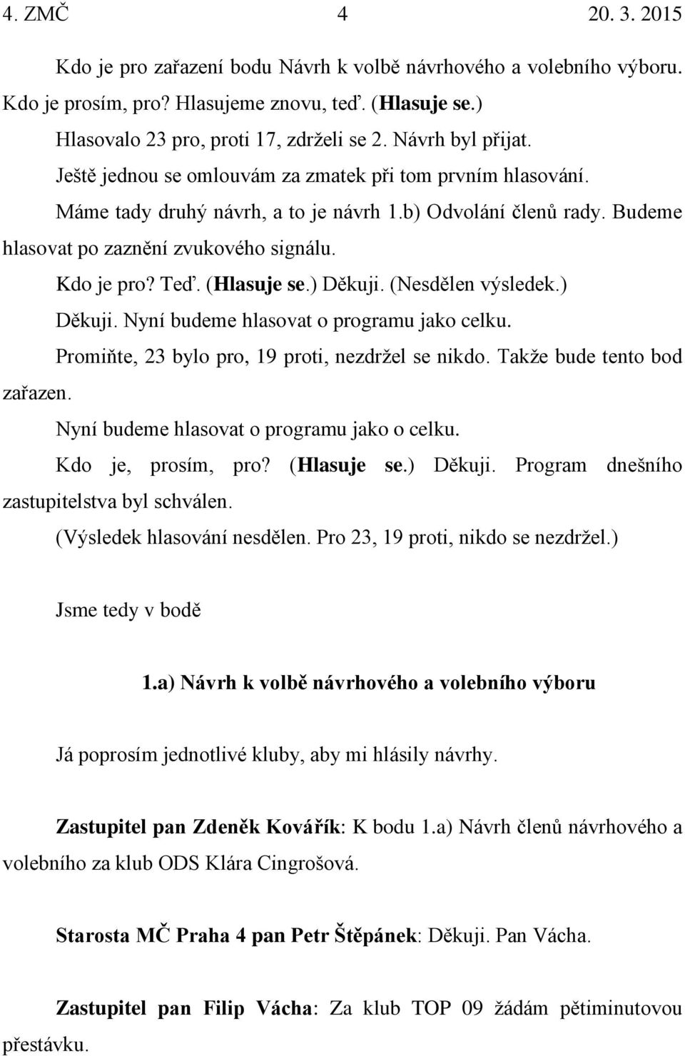 Teď. (Hlasuje se.) Děkuji. (Nesdělen výsledek.) Děkuji. Nyní budeme hlasovat o programu jako celku. Promiňte, 23 bylo pro, 19 proti, nezdržel se nikdo. Takže bude tento bod zařazen.