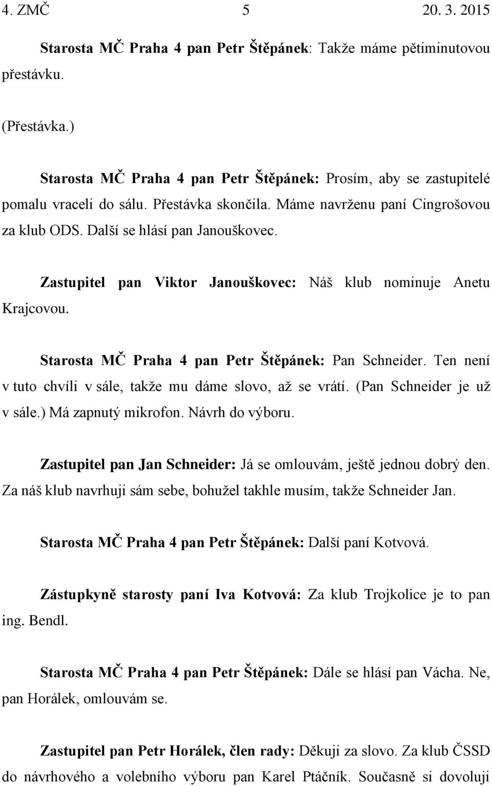 Zastupitel pan Viktor Janouškovec: Náš klub nominuje Anetu Starosta MČ Praha 4 pan Petr Štěpánek: Pan Schneider. Ten není v tuto chvíli v sále, takže mu dáme slovo, až se vrátí.