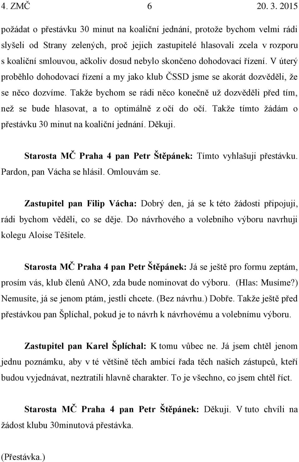 nebylo skončeno dohodovací řízení. V úterý proběhlo dohodovací řízení a my jako klub ČSSD jsme se akorát dozvěděli, že se něco dozvíme.