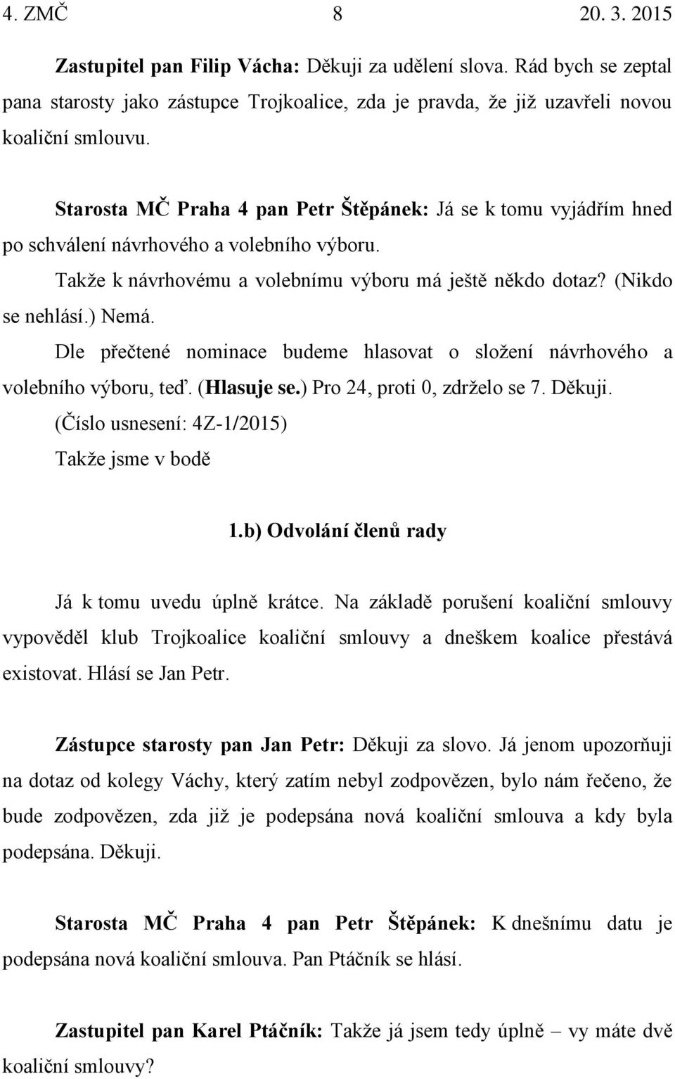 Dle přečtené nominace budeme hlasovat o složení návrhového a volebního výboru, teď. (Hlasuje se.) Pro 24, proti 0, zdrželo se 7. Děkuji. (Číslo usnesení: 4Z-1/2015) Takže jsme v bodě 1.