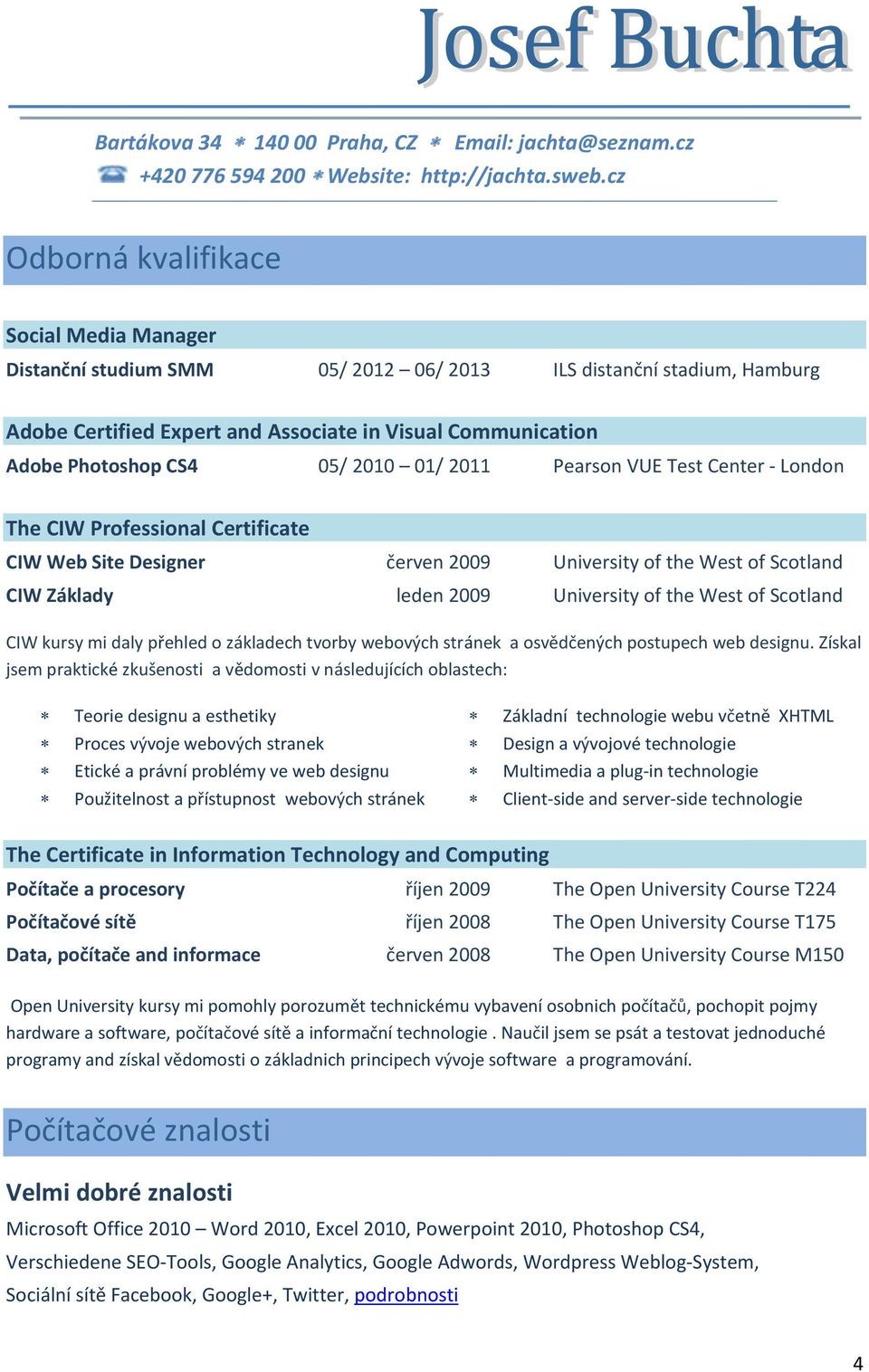 2010 01/ 2011 Pearson VUE Test Center - London The CIW Professional Certificate CIW Web Site Designer červen 2009 University of the West of Scotland CIW Základy leden 2009 University of the West of