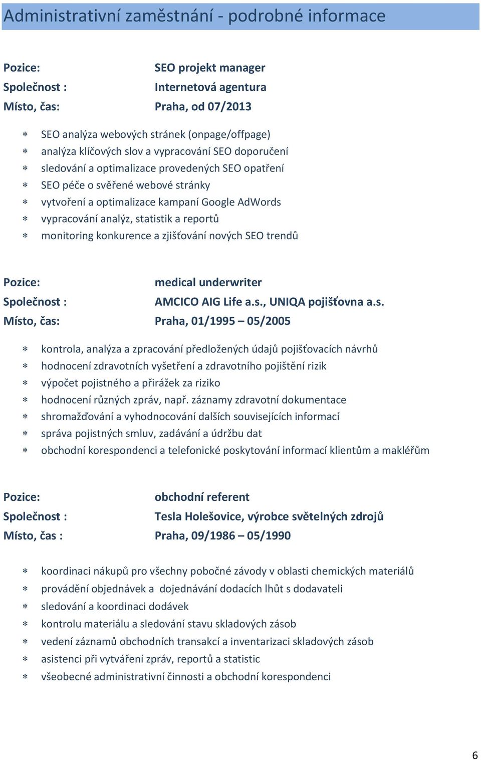 statistik a reportů monitoring konkurence a zjišťování nových SEO trendů Pozice: medical underwriter Společnost : AMCICO AIG Life a.s., UNIQA pojišťovna a.s. Místo, čas: Praha, 01/1995 05/2005