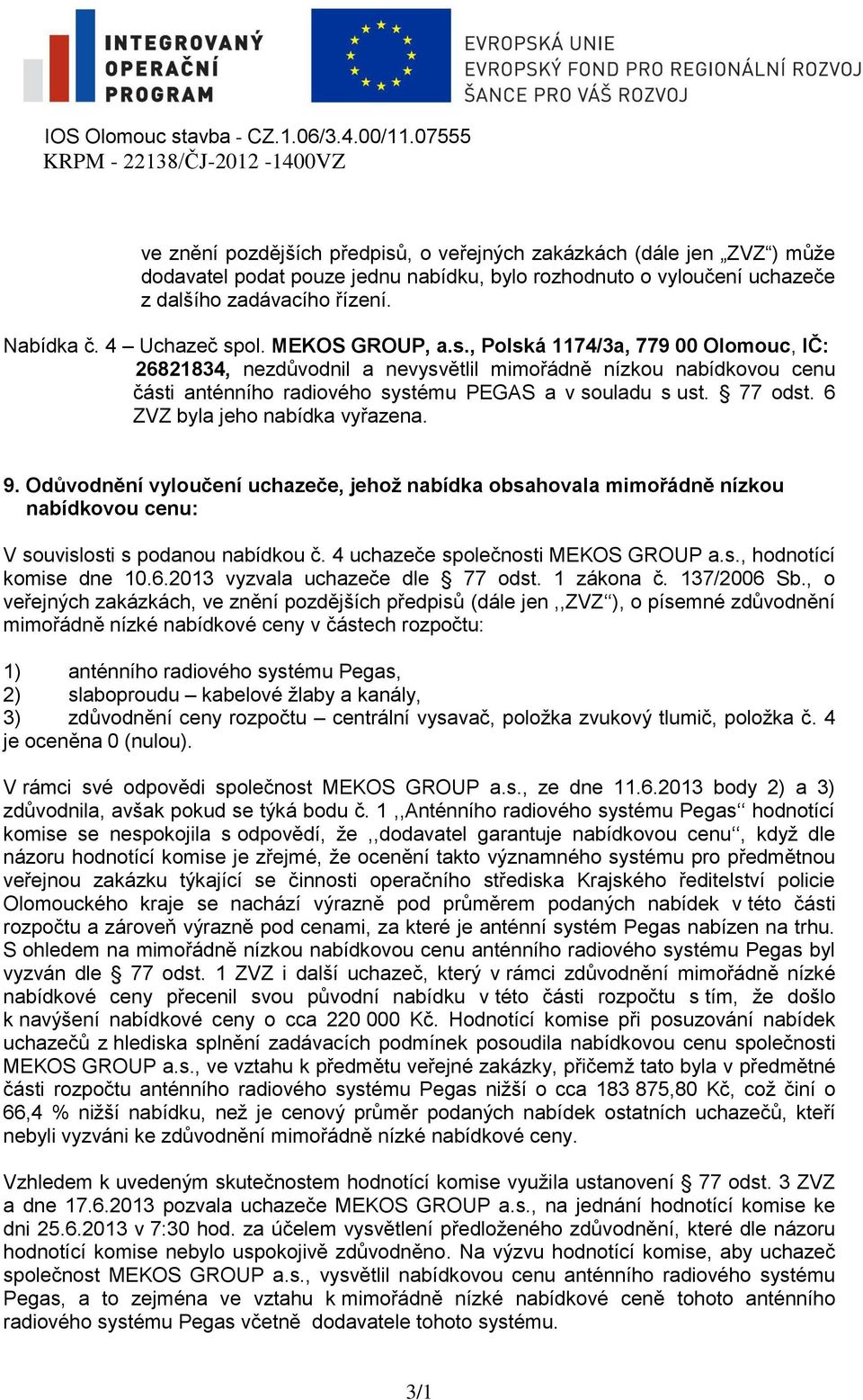 77 odst. 6 ZVZ byla jeho nabídka vyřazena. 9. Odůvodnění vyloučení uchazeče, jehož nabídka obsahovala mimořádně nízkou nabídkovou cenu: V souvislosti s podanou nabídkou č.