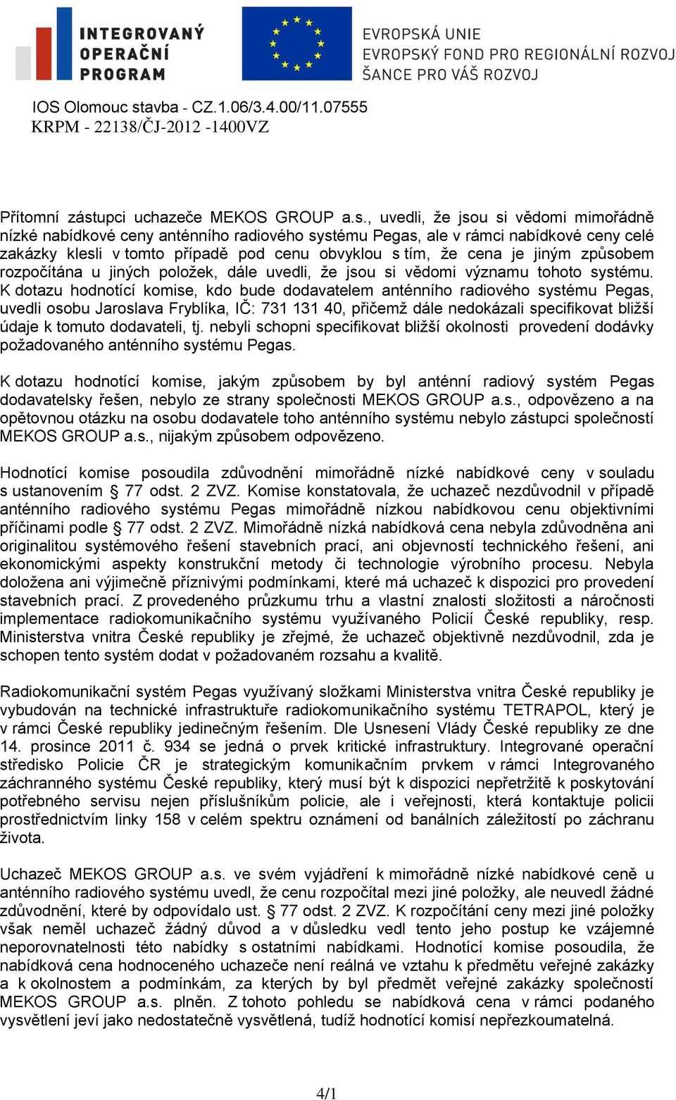 , uvedli, že jsou si vědomi mimořádně nízké nabídkové ceny anténního radiového systému Pegas, ale v rámci nabídkové ceny celé zakázky klesli v tomto případě pod cenu obvyklou s tím, že cena je jiným