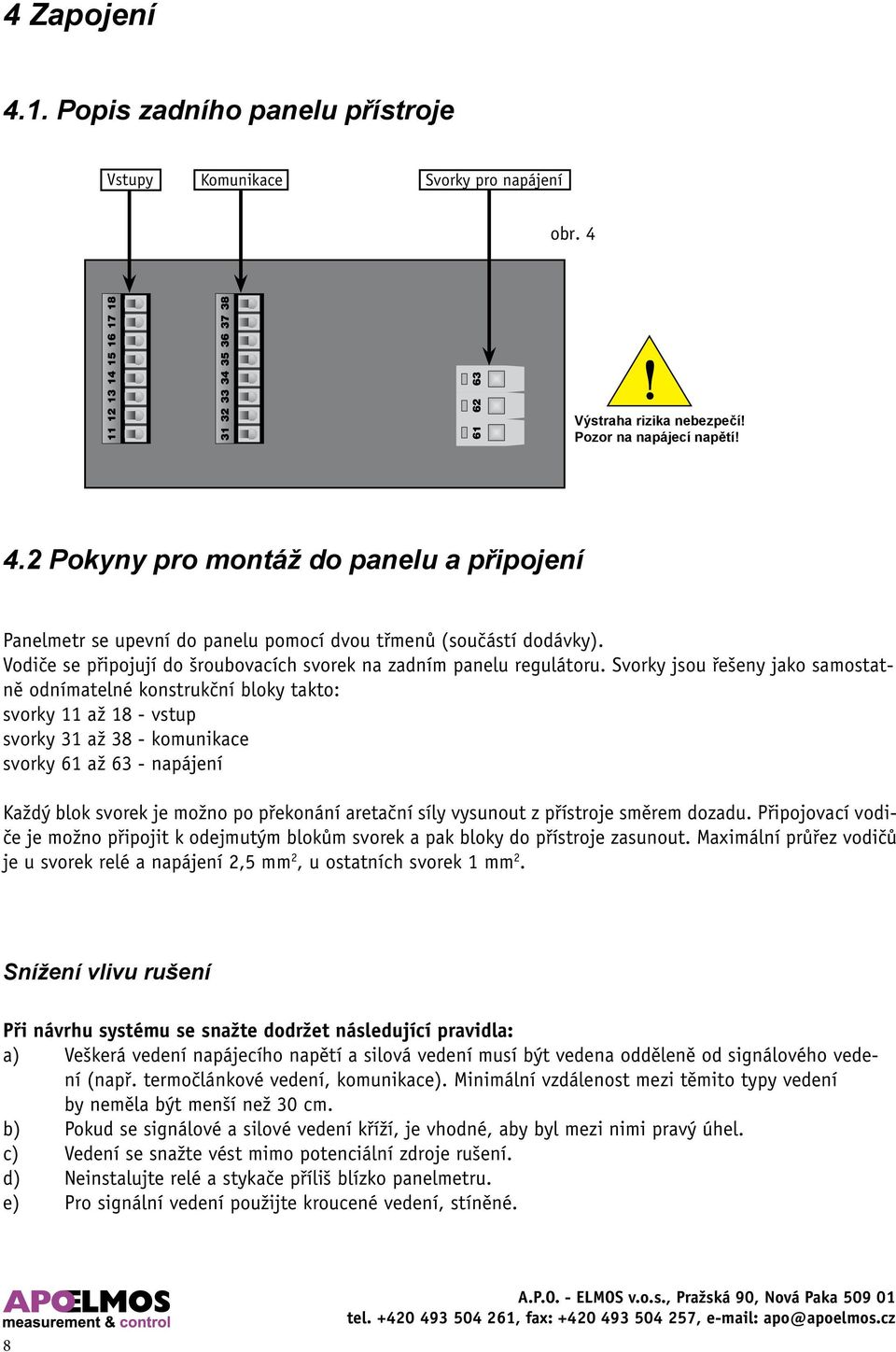 Svorky jsou řešeny jako samostatně odnímatelné konstrukční bloky takto: svorky 11 až 18 - vstup svorky 31 až 38 - komunikace svorky 61 až 63 - napájení Každý blok svorek je možno po překonání