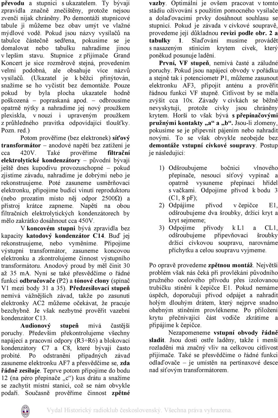 Stupnice z přijímače Grand Koncert je sice rozměrově stejná, provedením velmi podobná, ale obsahuje více názvů vysílačů. (Ukazatel je k běžci přinýtován, snažíme se ho vyčistit bez demontáže.