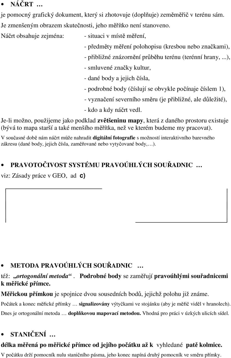 ..), - smluvené značky kultur, - dané body a jejich čísla, - podrobné body (číslují se obvykle počínaje číslem 1), - vyznačení severního směru (je přibližné, ale důležité), - kdo a kdy náčrt vedl.