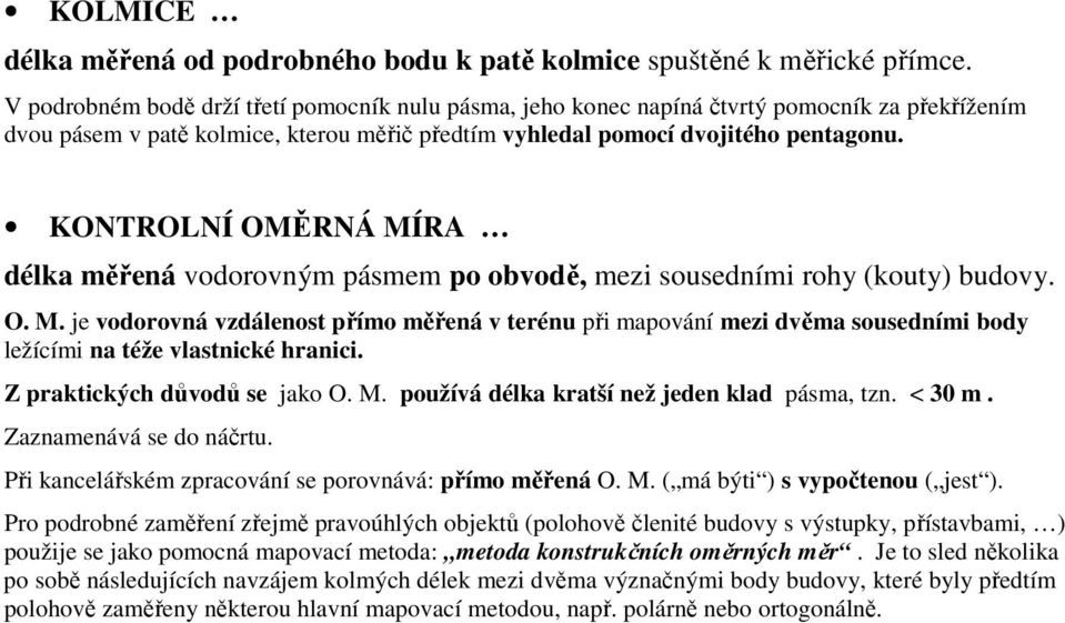 KONTROLNÍ OMĚRNÁ MÍRA délka měřená vodorovným pásmem po obvodě, mezi sousedními rohy (kouty) budovy. O. M. je vodorovná vzdálenost přímo měřená v terénu při mapování mezi dvěma sousedními body ležícími na téže vlastnické hranici.