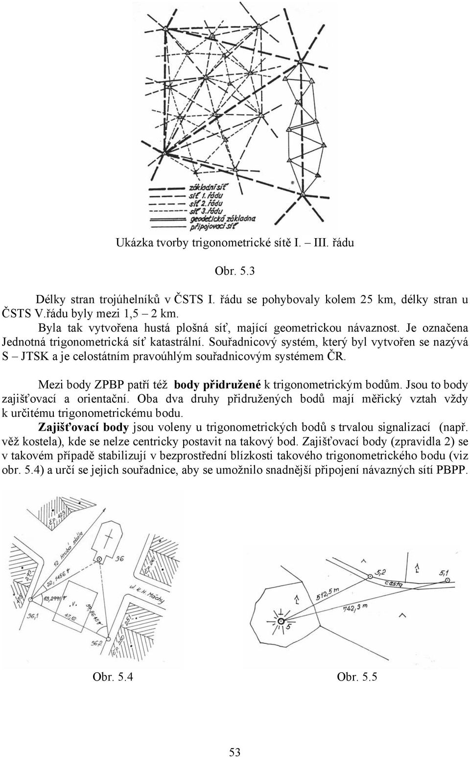 Souřadnicový systém, který byl vytvořen se nazývá S JTSK a je celostátním pravoúhlým souřadnicovým systémem ČR. Mezi body ZPBP patří též body přidružené k trigonometrickým bodům.