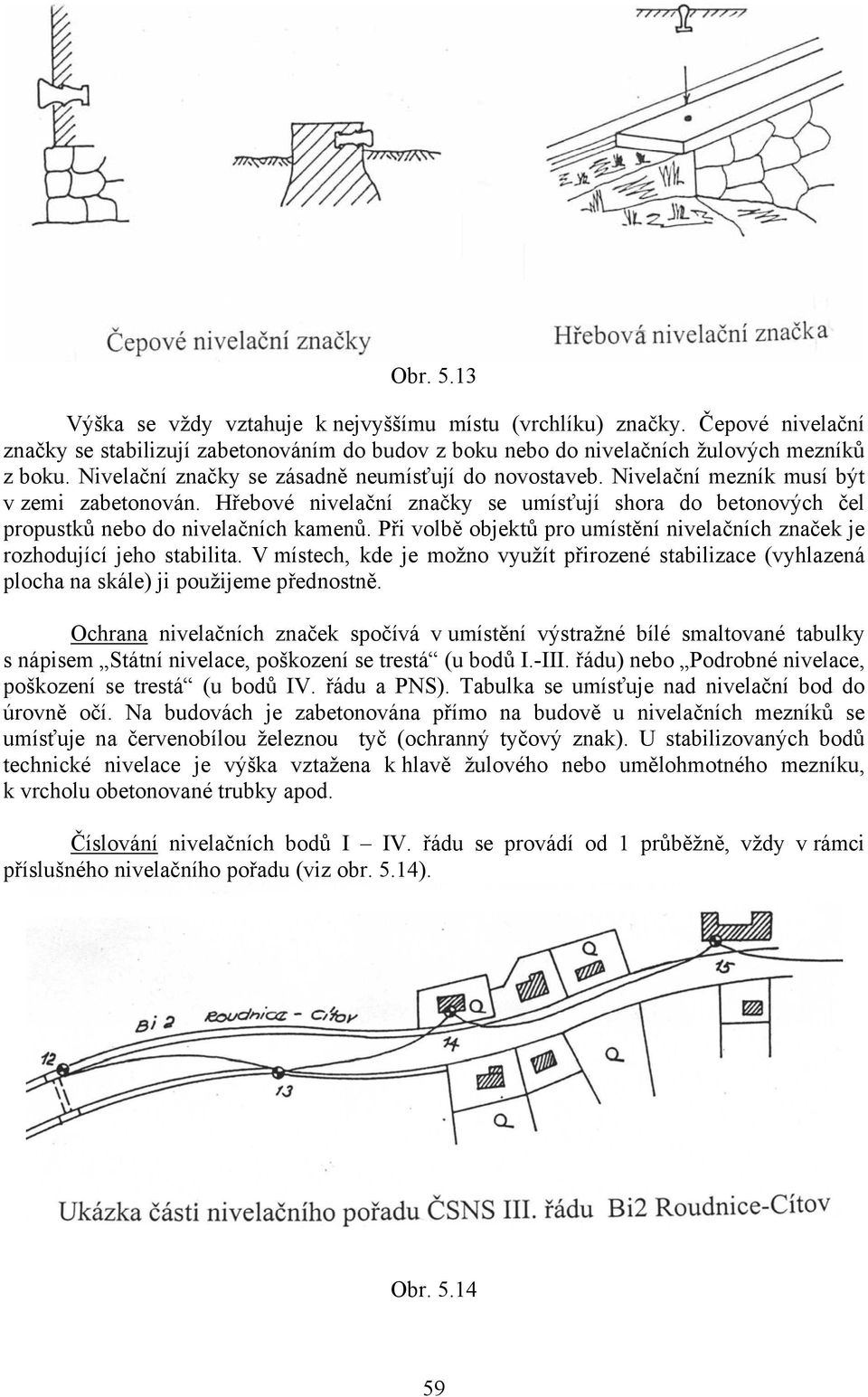 Při volbě objektů pro umístění nivelačních značek je rozhodující jeho stabilita. V místech, kde je možno využít přirozené stabilizace (vyhlazená plocha na skále) ji použijeme přednostně.