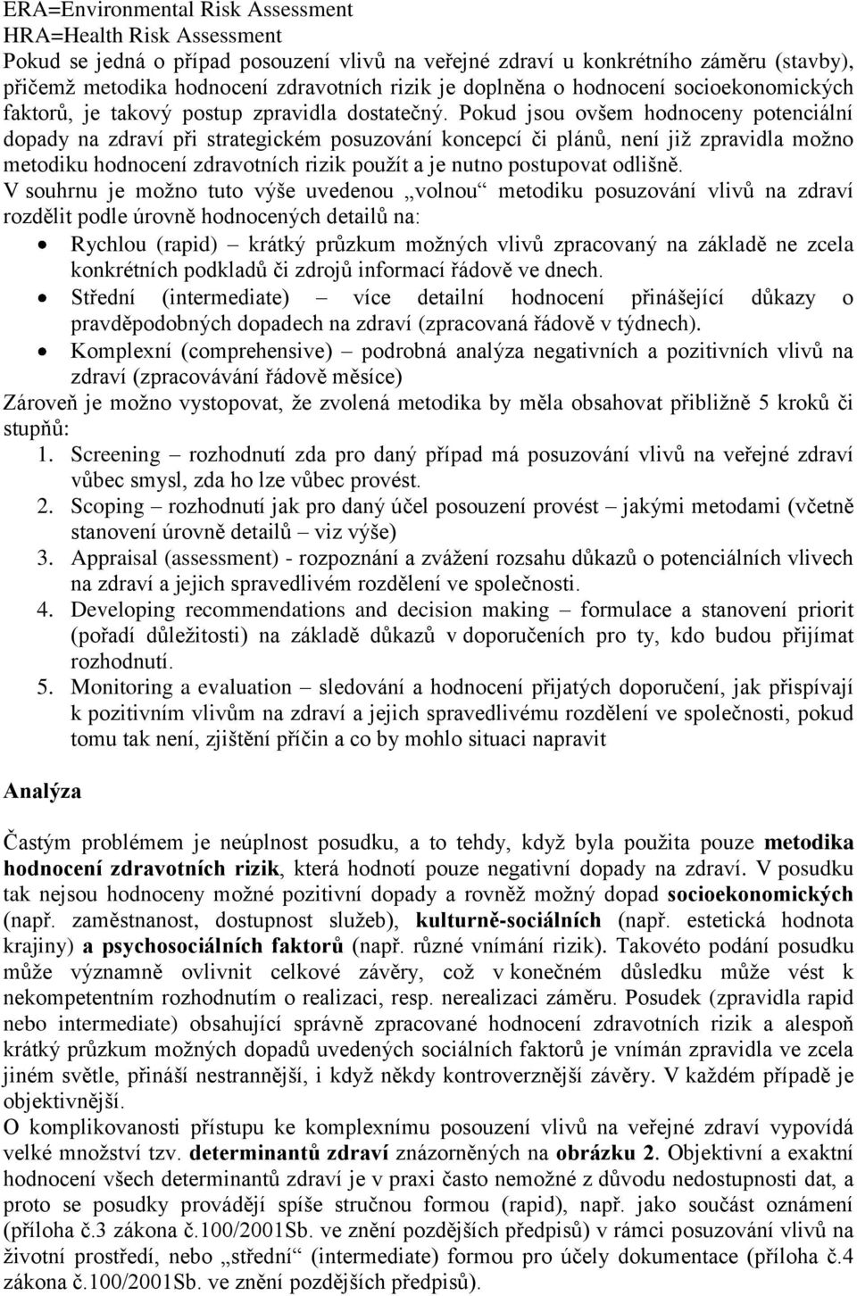 Pokud jsou ovšem hodnoceny potenciální dopady na zdraví při strategickém posuzování koncepcí či plánů, není již zpravidla možno metodiku hodnocení zdravotních rizik použít a je nutno postupovat