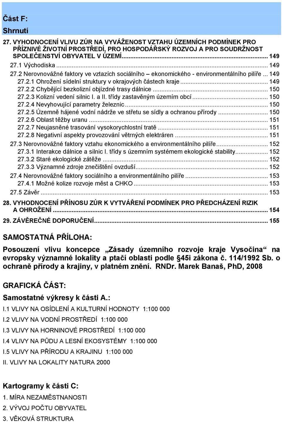 .. 150 27.2.3 Kolizní vedení silnic I. a II. třídy zastavěným územím obcí... 150 27.2.4 Nevyhovující parametry železnic... 150 27.2.5 Územně hájené vodní nádrže ve střetu se sídly a ochranou přírody.