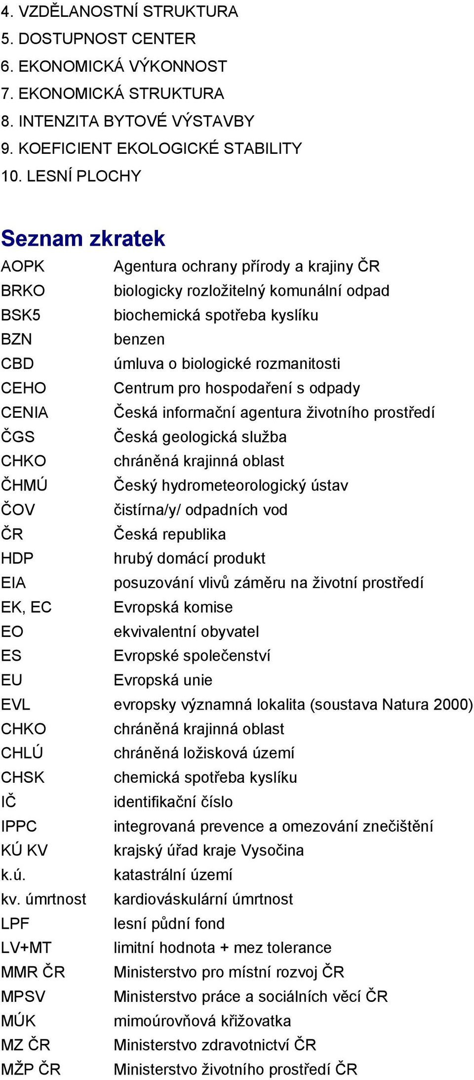 CEHO Centrum pro hospodaření s odpady CENIA Česká informační agentura životního prostředí ČGS Česká geologická služba CHKO chráněná krajinná oblast ČHMÚ Český hydrometeorologický ústav ČOV