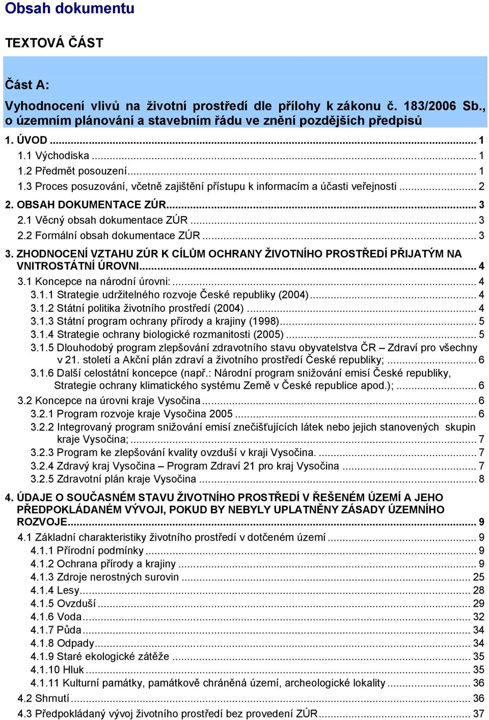 2 Formální obsah dokumentace ZÚR... 3 3. ZHODNOCENÍ VZTAHU ZÚR K CÍLŮM OCHRANY ŽIVOTNÍHO PROSTŘEDÍ PŘIJATÝM NA VNITROSTÁTNÍ ÚROVNI... 4 3.1 Koncepce na národní úrovni:... 4 3.1.1 Strategie udržitelného rozvoje České republiky (2004).