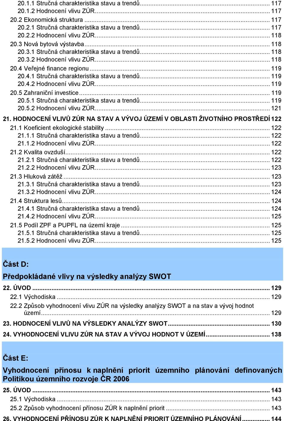 .. 119 20.5.1 Stručná charakteristika stavu a trendů... 119 20.5.2 Hodnocení vlivu ZÚR... 121 21. HODNOCENÍ VLIVŮ ZÚR NA STAV A VÝVOJ ÚZEMÍ V OBLASTI ŽIVOTNÍHO PROSTŘEDÍ 122 21.